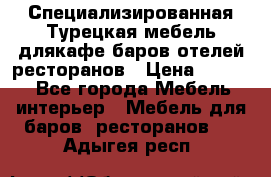 Специализированная Турецкая мебель длякафе,баров,отелей,ресторанов › Цена ­ 5 000 - Все города Мебель, интерьер » Мебель для баров, ресторанов   . Адыгея респ.